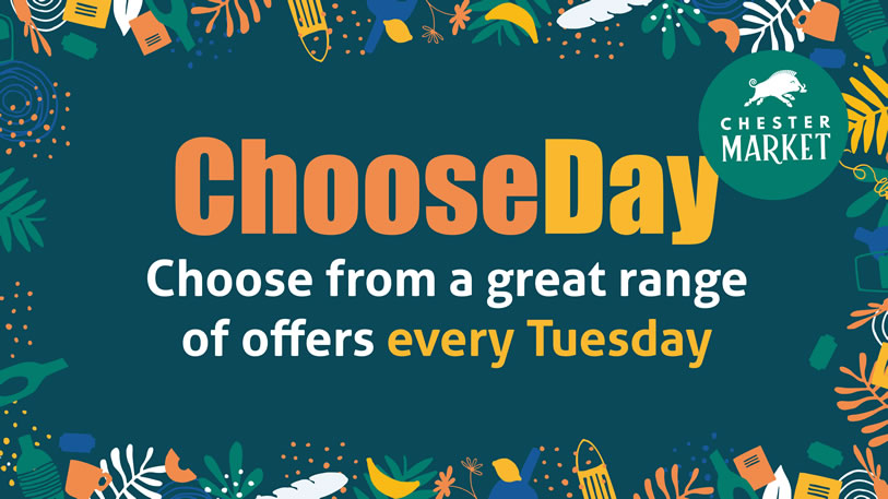 Choose Day. Chester Market. Choose from a great range of offers every Tuesday.